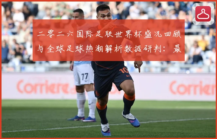 二零二六国际足联世界杯盛况回顾与全球足球热潮解析数据研判：最新赛事动态与深度分析