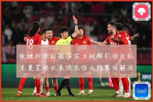 张继科称孙颖莎实力超群引领女队王曼昱起伏表现无伤大雅赛场解读：最新赛事动态与深度分析