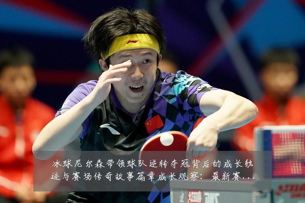 冰球尼尔森带领球队逆转夺冠背后的成长轨迹与赛场传奇故事篇章成长观察：最新赛事动态与深度分析