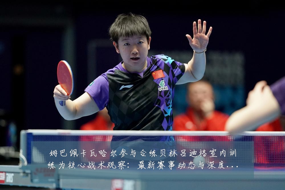 姆巴佩卡瓦哈尔参与合练贝林吕迪格室内训练为核心战术观察:最新赛事动态与深度分析