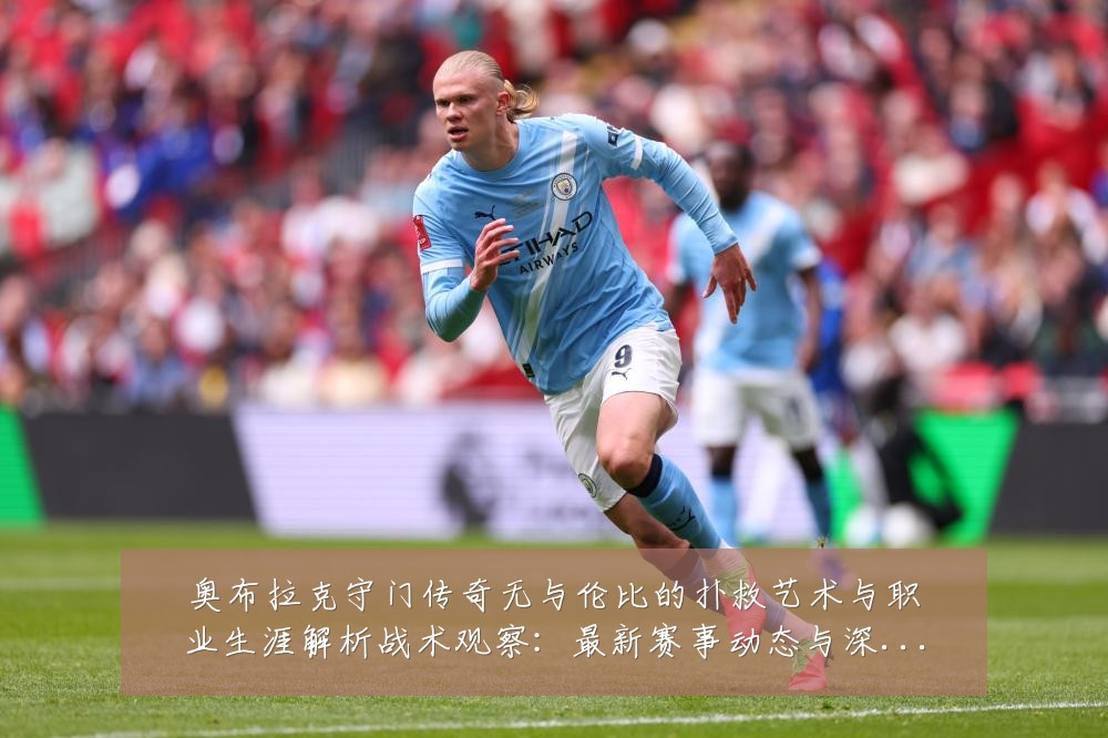 奥布拉克守门传奇无与伦比的扑救艺术与职业生涯解析战术观察:最新赛事动态与深度分析